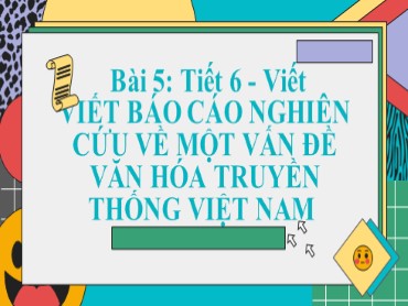 Bài giảng Ngữ văn Lớp 10 (Sách Kết nối tri thức) - Bài 5 Phần viết - Viết Báo cáo nghiên cứu về một